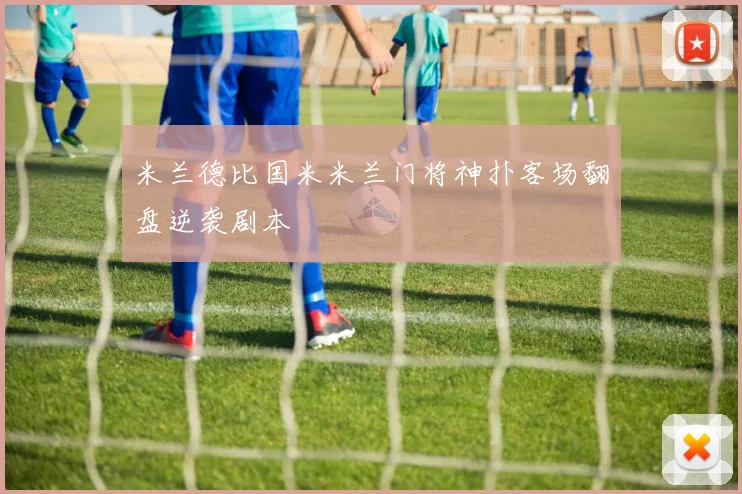 米兰德比国米米兰门将神扑客场翻盘逆袭剧本