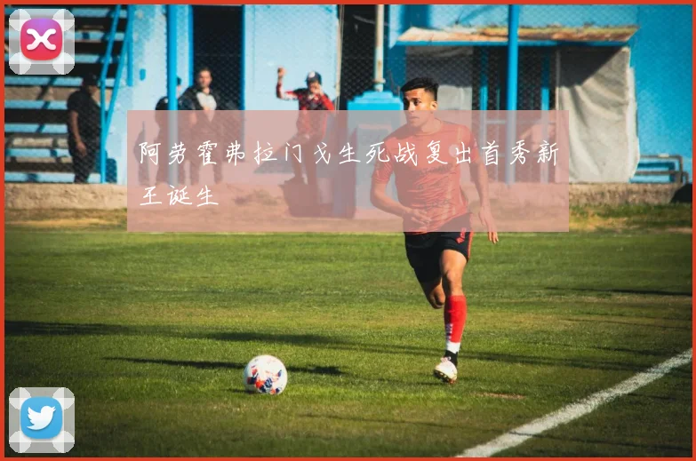 阿劳霍弗拉门戈生死战复出首秀新王诞生
