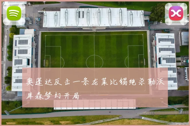 奥蓬达反击一条龙莱比锡绝杀勒沃库森梦幻开局