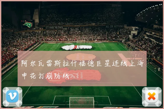 阿尔瓦雷斯拉什福德巨星连线上海申花打崩防线