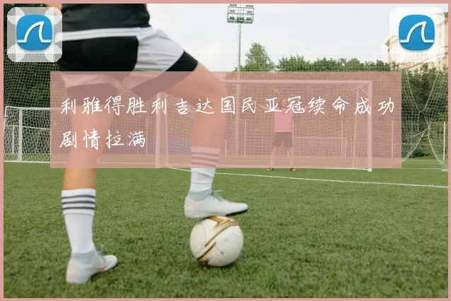 利雅得胜利吉达国民亚冠续命成功剧情拉满