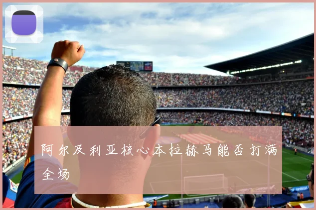 阿尔及利亚核心本拉赫马能否打满全场
