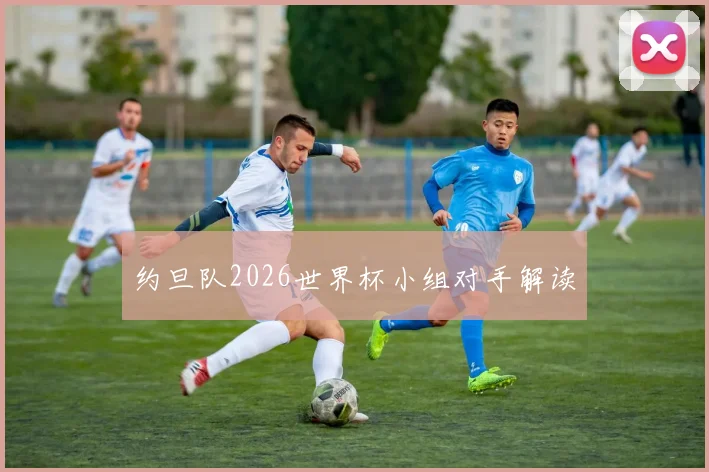 约旦队2026世界杯小组对手解读