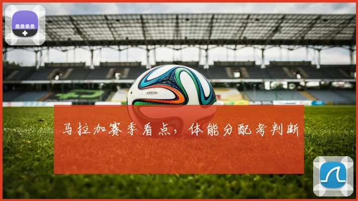 马拉加赛季看点,体能分配考判断
