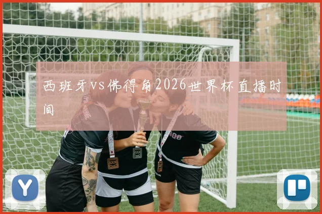 西班牙vs佛得角2026世界杯直播时间