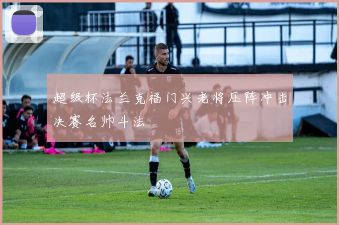 超级杯法兰克福门兴老将压阵冲击决赛名帅斗法