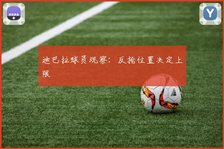 迪巴拉球员观察:反抢位置决定上限