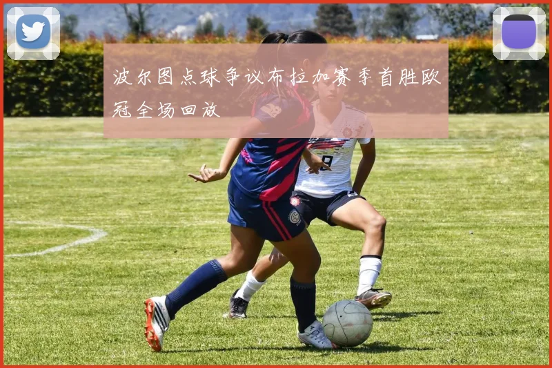 波尔图点球争议布拉加赛季首胜欧冠全场回放