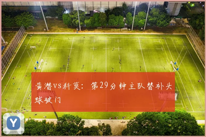 黄潜vs科莫:第29分钟主队替补头球破门
