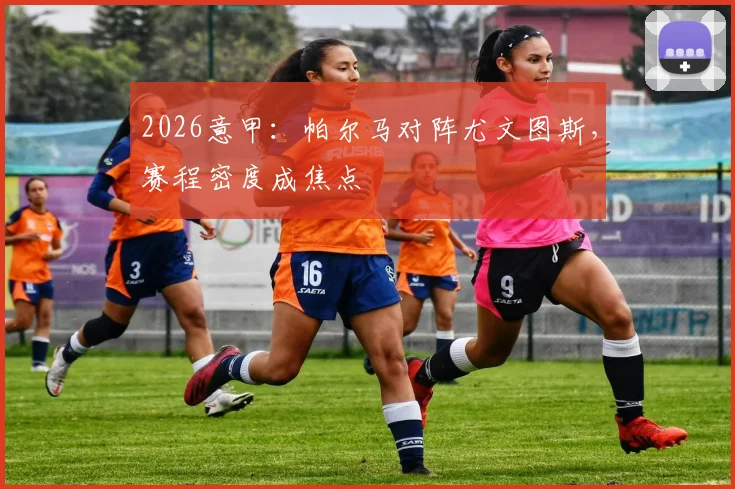 2026意甲:帕尔马对阵尤文图斯,赛程密度成焦点