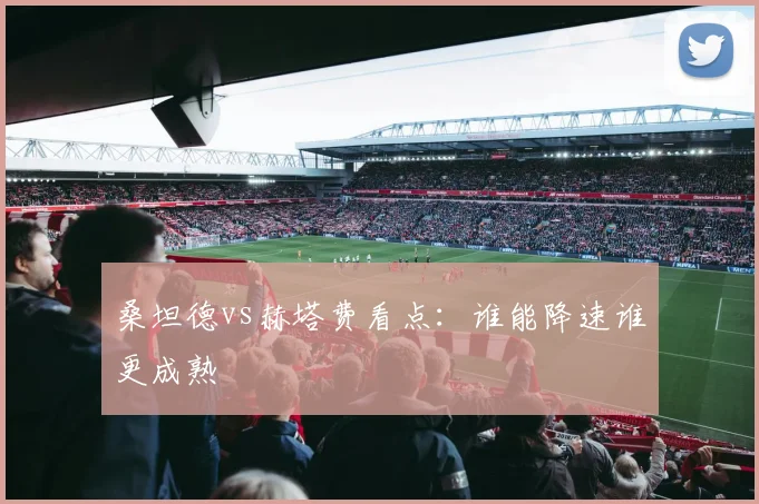 桑坦德vs赫塔费看点：谁能降速谁更成熟