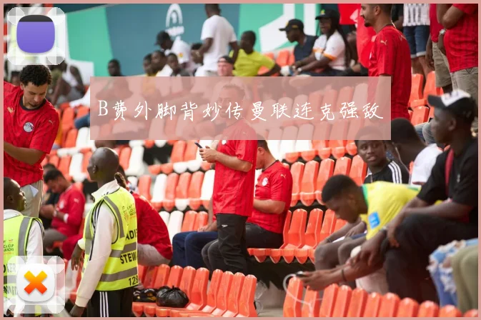 B费外脚背妙传曼联连克强敌
