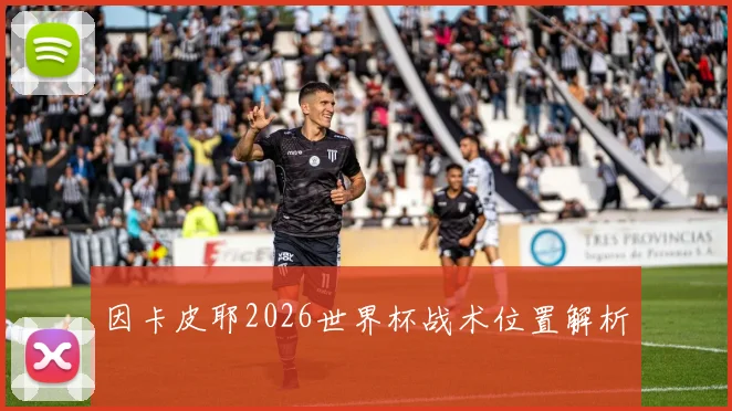 因卡皮耶2026世界杯战术位置解析