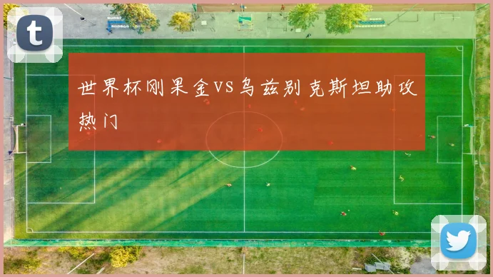 世界杯刚果金vs乌兹别克斯坦助攻热门