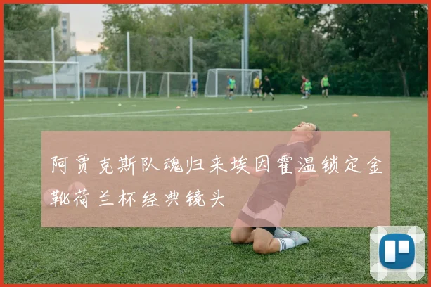 阿贾克斯队魂归来埃因霍温锁定金靴荷兰杯经典镜头