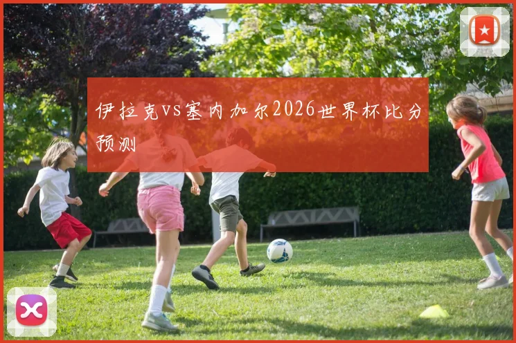 伊拉克vs塞内加尔2026世界杯比分预测