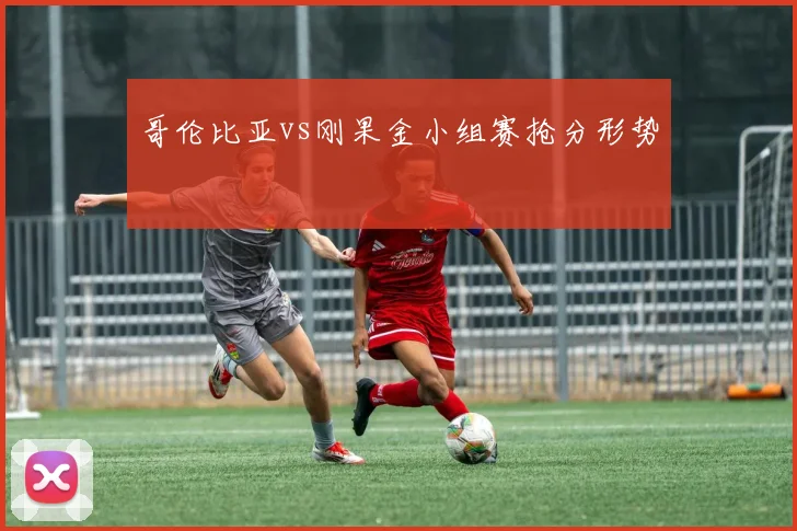 哥伦比亚vs刚果金小组赛抢分形势