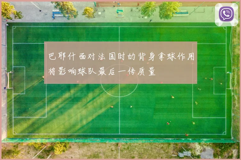 巴耶什面对法国时的背身拿球作用将影响球队最后一传质量