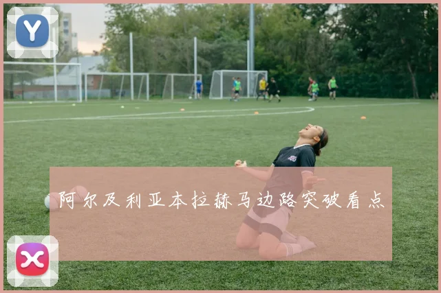 阿尔及利亚本拉赫马边路突破看点
