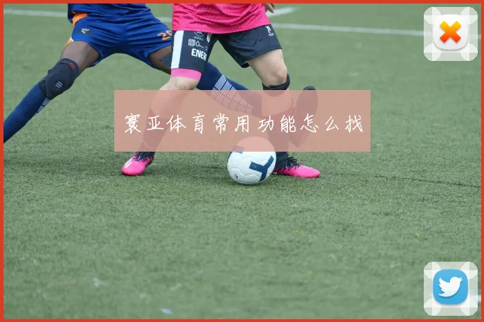 寰亚体育常用功能怎么找
